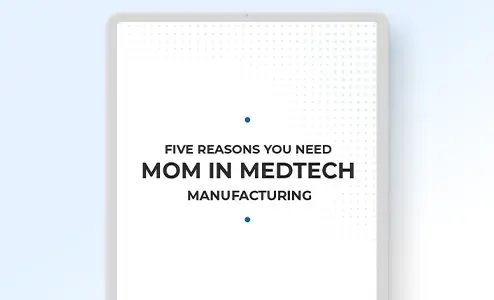 Five reasons you need MOM in MedTech manufacturing